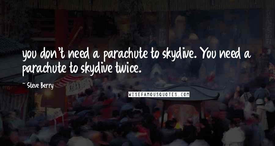 Steve Berry Quotes: you don't need a parachute to skydive. You need a parachute to skydive twice.