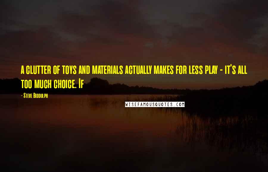 Steve Biddulph Quotes: a clutter of toys and materials actually makes for less play - it's all too much choice. If