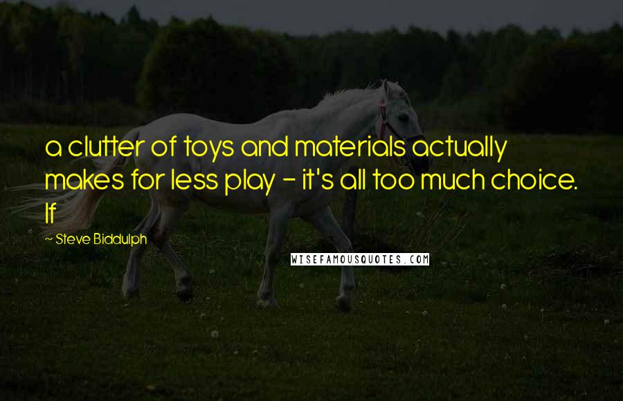 Steve Biddulph Quotes: a clutter of toys and materials actually makes for less play - it's all too much choice. If