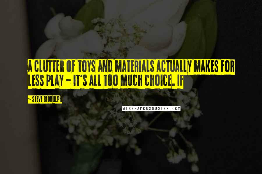 Steve Biddulph Quotes: a clutter of toys and materials actually makes for less play - it's all too much choice. If