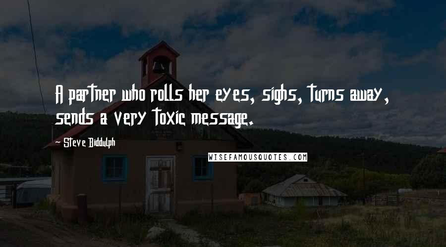 Steve Biddulph Quotes: A partner who rolls her eyes, sighs, turns away, sends a very toxic message.