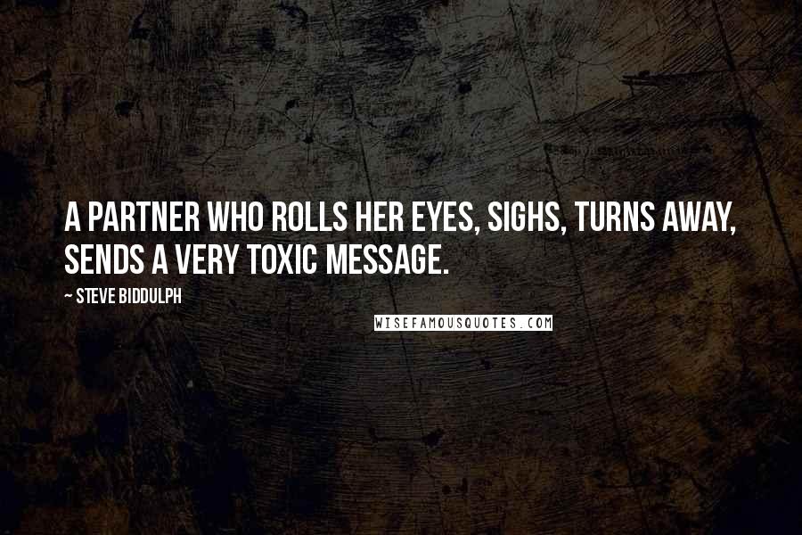 Steve Biddulph Quotes: A partner who rolls her eyes, sighs, turns away, sends a very toxic message.