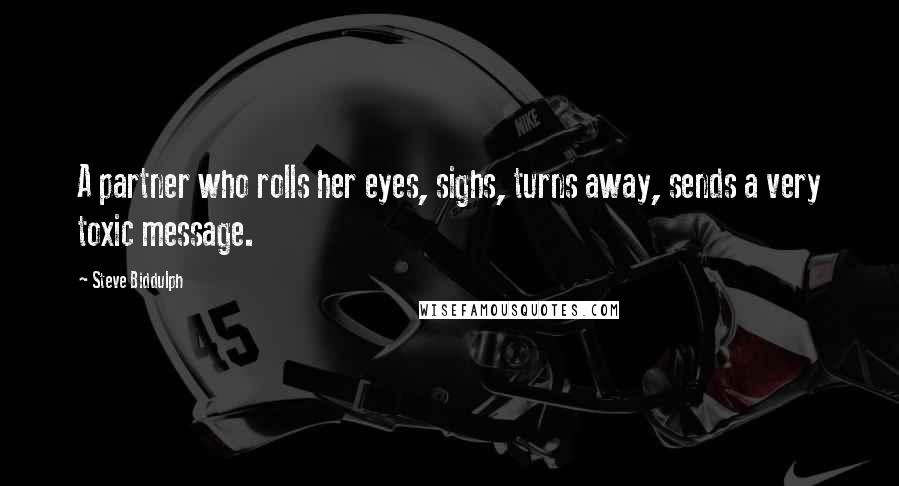 Steve Biddulph Quotes: A partner who rolls her eyes, sighs, turns away, sends a very toxic message.