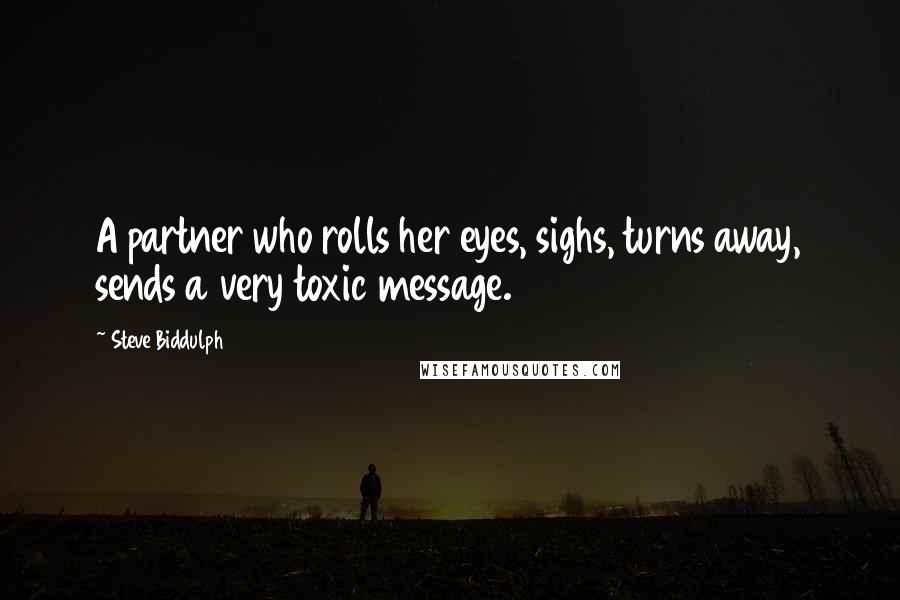 Steve Biddulph Quotes: A partner who rolls her eyes, sighs, turns away, sends a very toxic message.