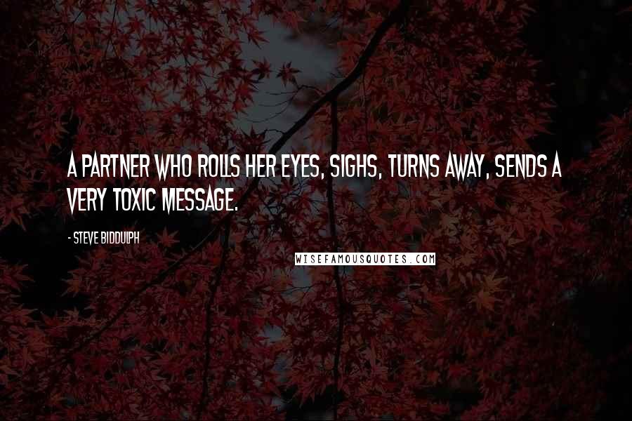 Steve Biddulph Quotes: A partner who rolls her eyes, sighs, turns away, sends a very toxic message.