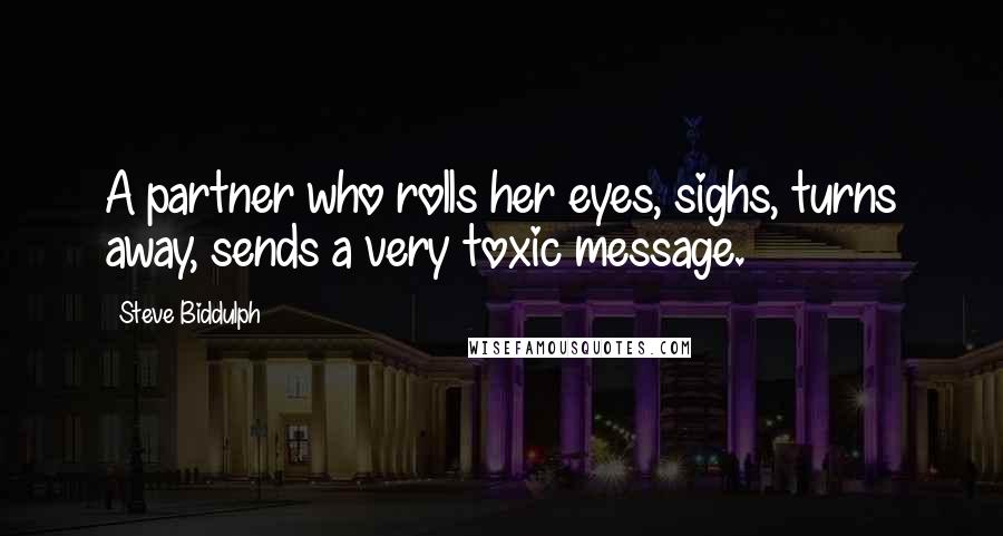 Steve Biddulph Quotes: A partner who rolls her eyes, sighs, turns away, sends a very toxic message.