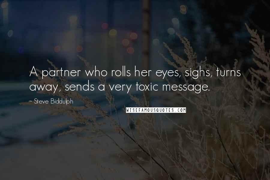 Steve Biddulph Quotes: A partner who rolls her eyes, sighs, turns away, sends a very toxic message.