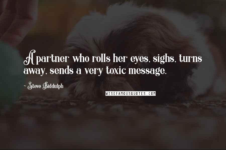 Steve Biddulph Quotes: A partner who rolls her eyes, sighs, turns away, sends a very toxic message.