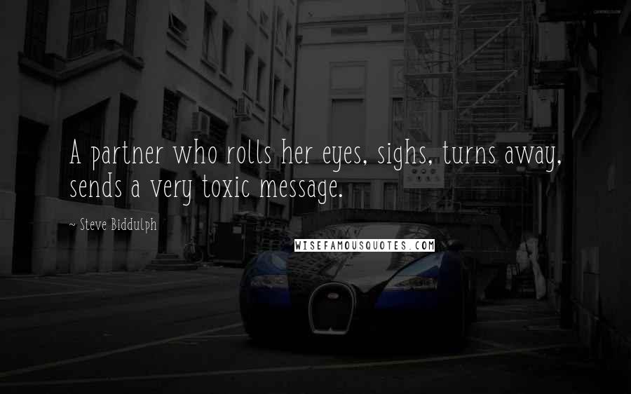 Steve Biddulph Quotes: A partner who rolls her eyes, sighs, turns away, sends a very toxic message.