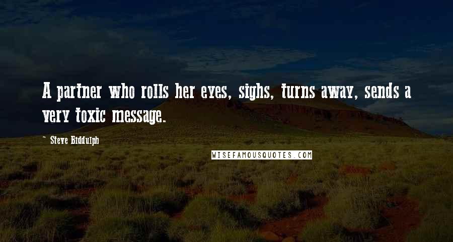 Steve Biddulph Quotes: A partner who rolls her eyes, sighs, turns away, sends a very toxic message.