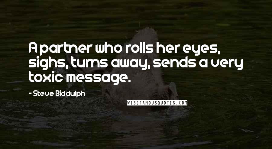 Steve Biddulph Quotes: A partner who rolls her eyes, sighs, turns away, sends a very toxic message.