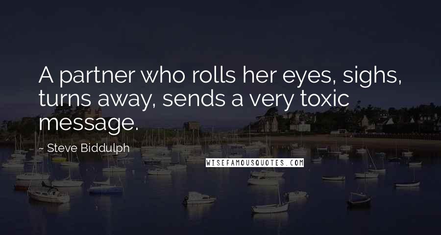 Steve Biddulph Quotes: A partner who rolls her eyes, sighs, turns away, sends a very toxic message.