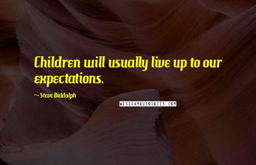 Steve Biddulph Quotes: Children will usually live up to our expectations.