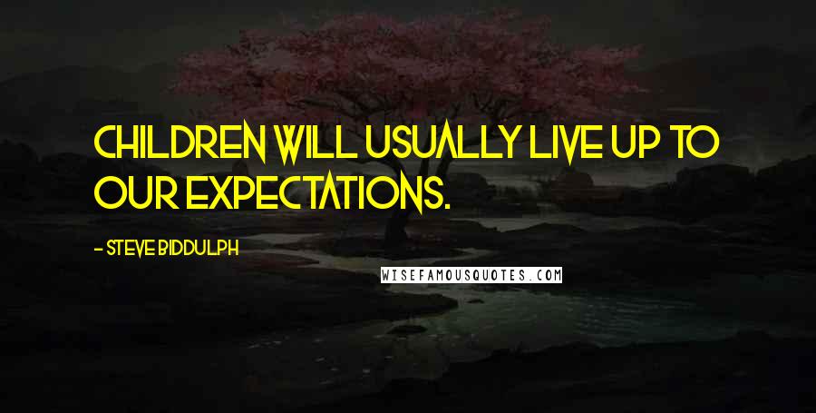 Steve Biddulph Quotes: Children will usually live up to our expectations.