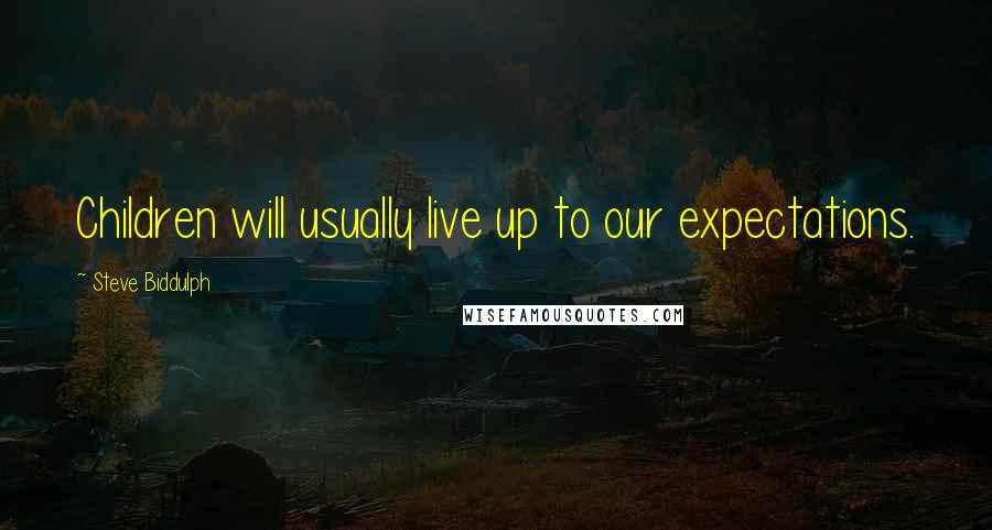 Steve Biddulph Quotes: Children will usually live up to our expectations.