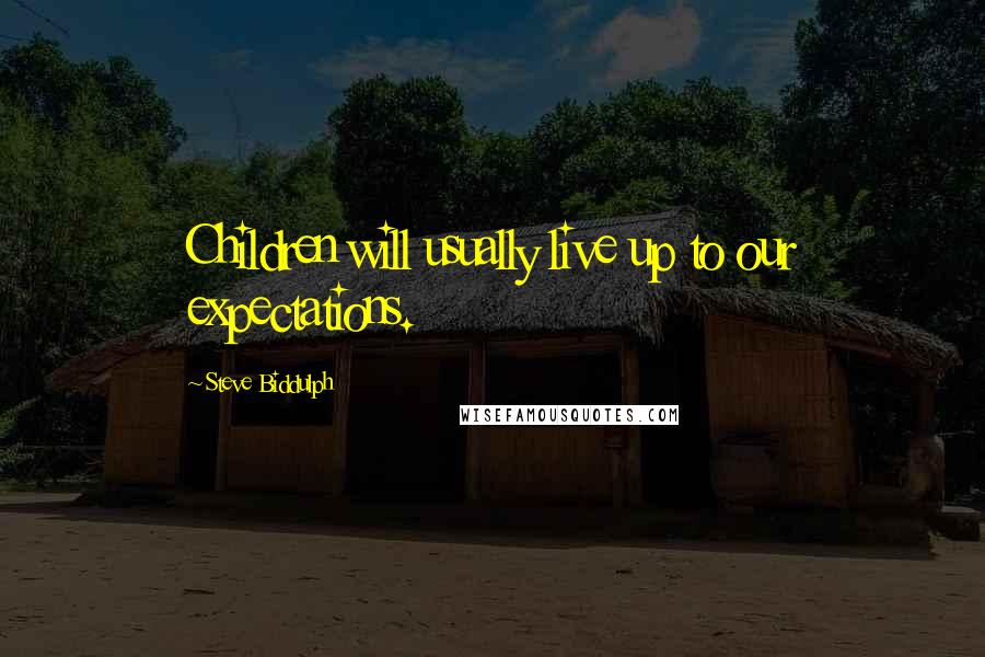 Steve Biddulph Quotes: Children will usually live up to our expectations.