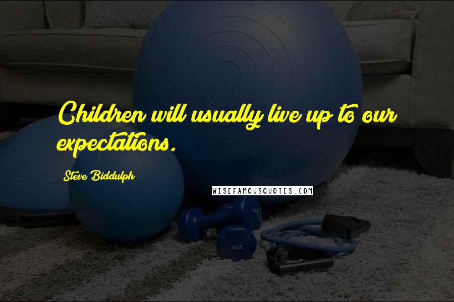 Steve Biddulph Quotes: Children will usually live up to our expectations.