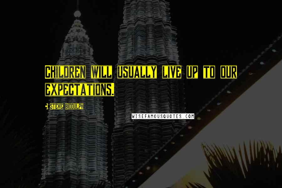 Steve Biddulph Quotes: Children will usually live up to our expectations.