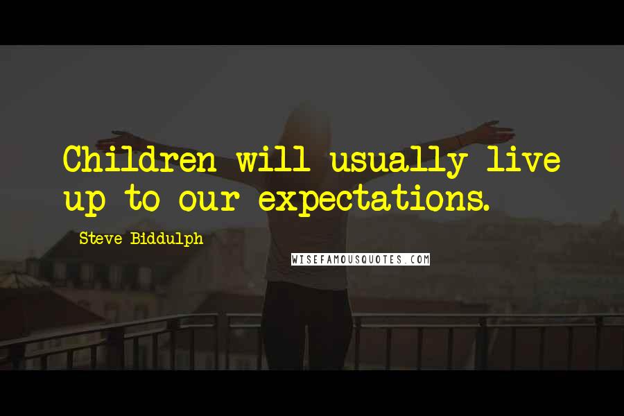 Steve Biddulph Quotes: Children will usually live up to our expectations.