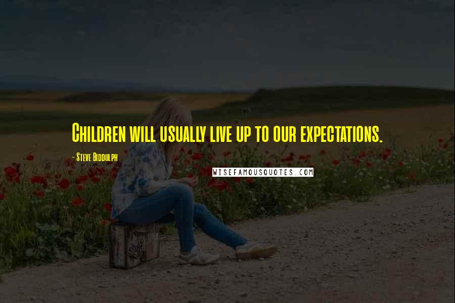 Steve Biddulph Quotes: Children will usually live up to our expectations.