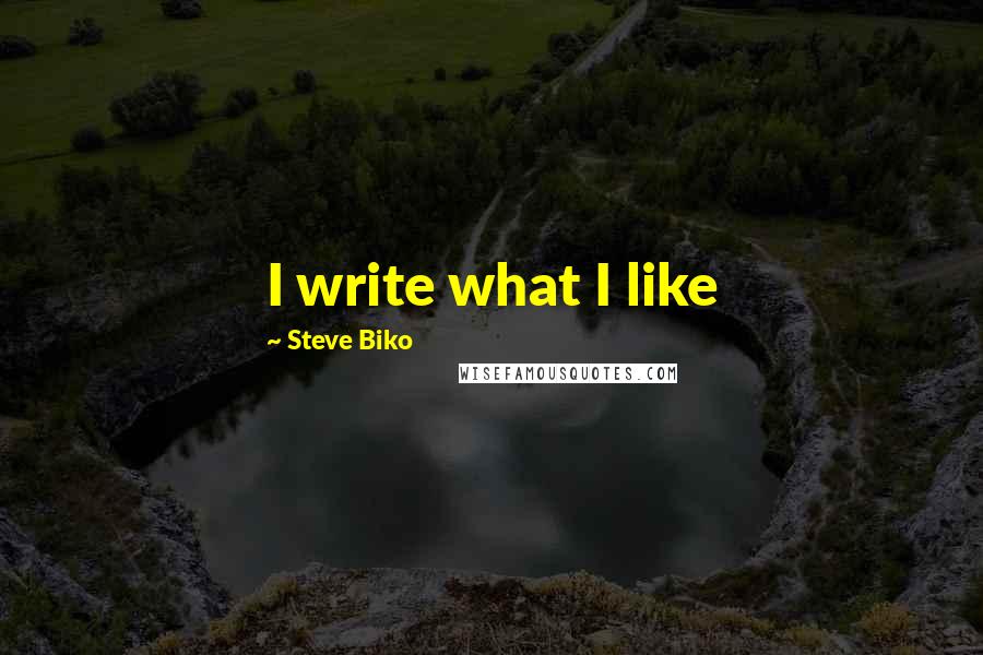Steve Biko Quotes: I write what I like