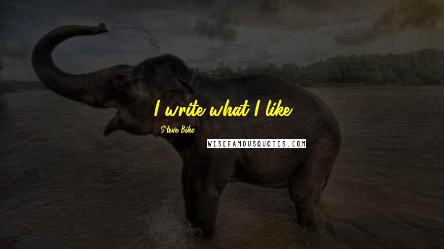 Steve Biko Quotes: I write what I like