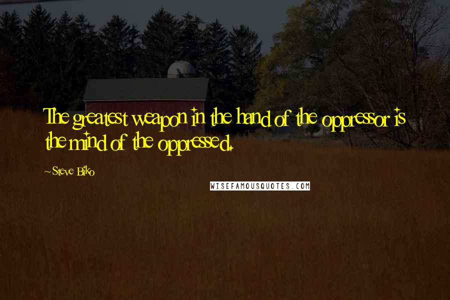 Steve Biko Quotes: The greatest weapon in the hand of the oppressor is the mind of the oppressed.