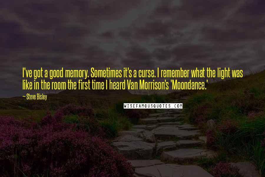 Steve Bisley Quotes: I've got a good memory. Sometimes it's a curse. I remember what the light was like in the room the first time I heard Van Morrison's 'Moondance.'