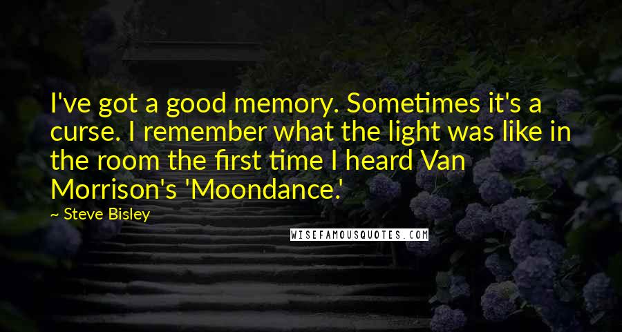 Steve Bisley Quotes: I've got a good memory. Sometimes it's a curse. I remember what the light was like in the room the first time I heard Van Morrison's 'Moondance.'