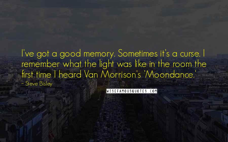 Steve Bisley Quotes: I've got a good memory. Sometimes it's a curse. I remember what the light was like in the room the first time I heard Van Morrison's 'Moondance.'