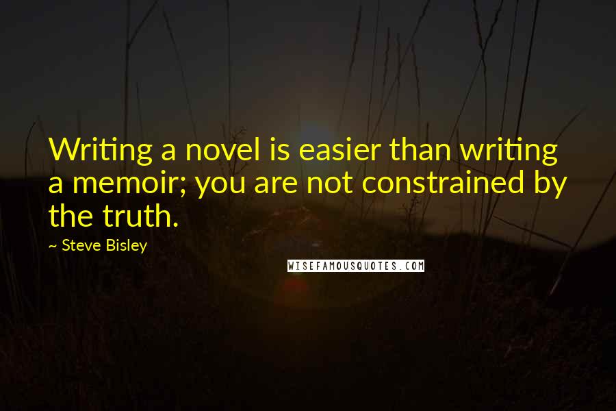 Steve Bisley Quotes: Writing a novel is easier than writing a memoir; you are not constrained by the truth.