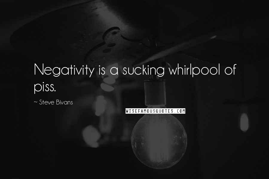 Steve Bivans Quotes: Negativity is a sucking whirlpool of piss.