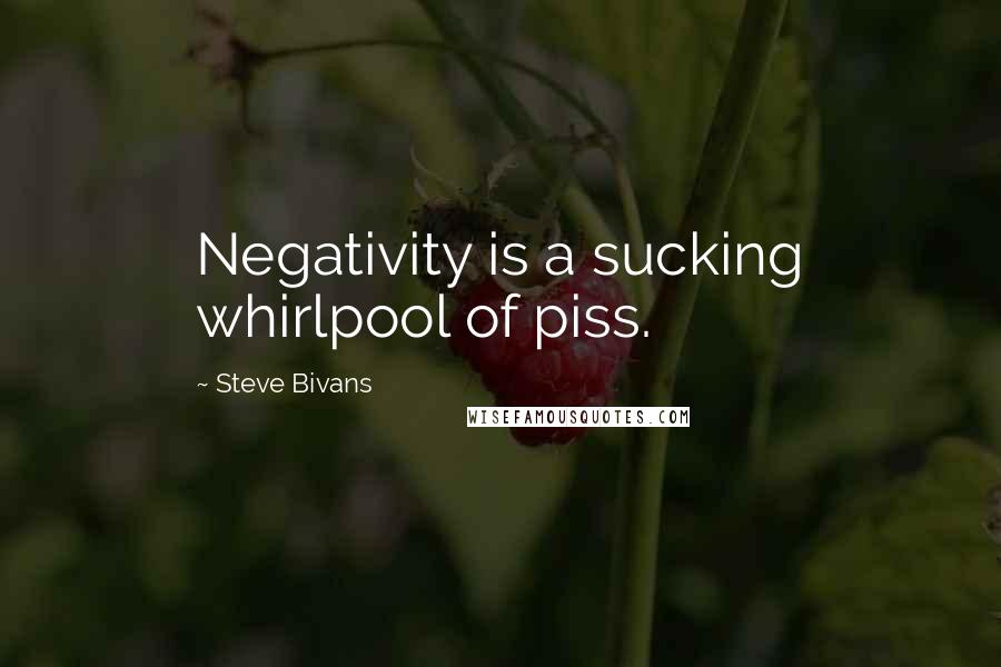 Steve Bivans Quotes: Negativity is a sucking whirlpool of piss.