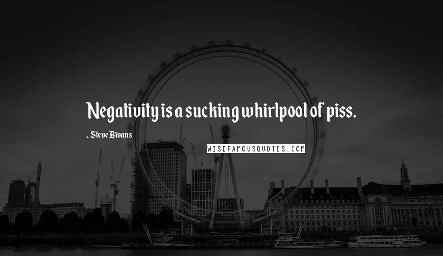 Steve Bivans Quotes: Negativity is a sucking whirlpool of piss.