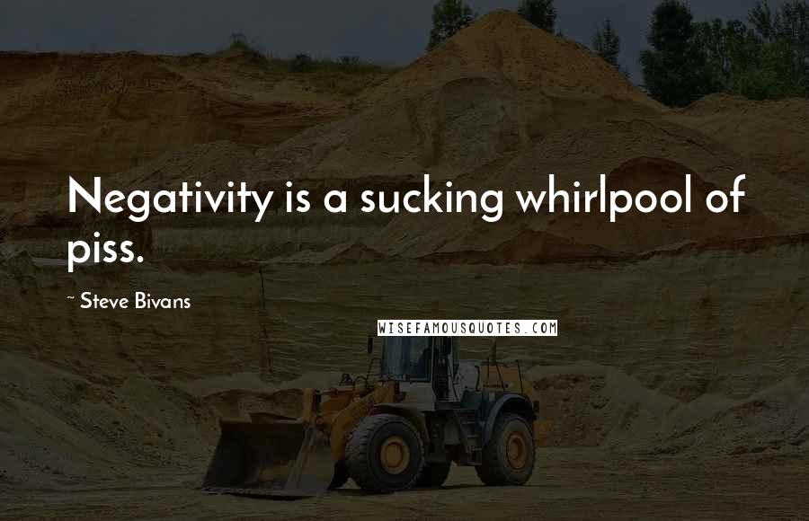 Steve Bivans Quotes: Negativity is a sucking whirlpool of piss.