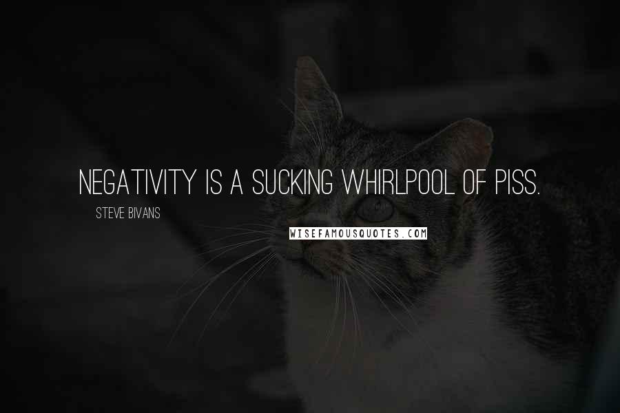 Steve Bivans Quotes: Negativity is a sucking whirlpool of piss.