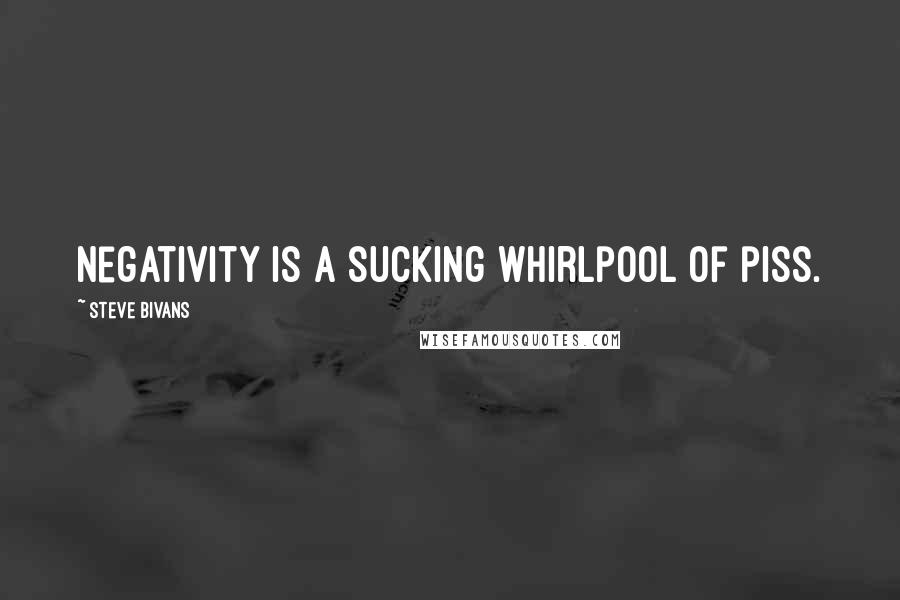 Steve Bivans Quotes: Negativity is a sucking whirlpool of piss.