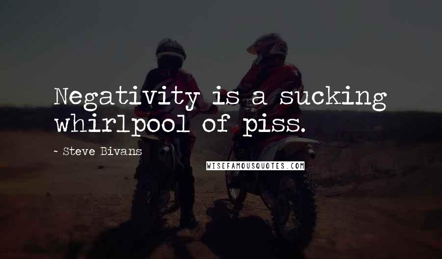 Steve Bivans Quotes: Negativity is a sucking whirlpool of piss.
