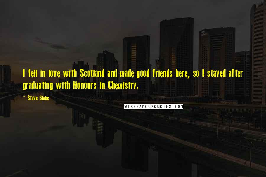 Steve Blake Quotes: I fell in love with Scotland and made good friends here, so I stayed after graduating with Honours in Chemistry.