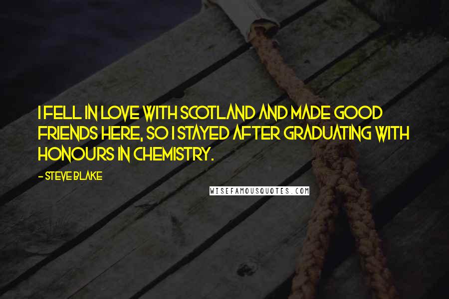 Steve Blake Quotes: I fell in love with Scotland and made good friends here, so I stayed after graduating with Honours in Chemistry.