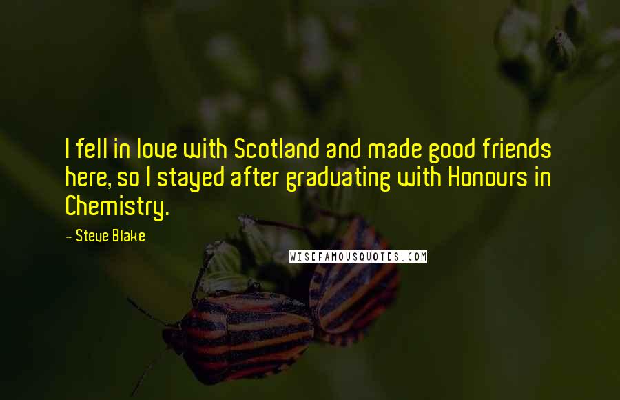 Steve Blake Quotes: I fell in love with Scotland and made good friends here, so I stayed after graduating with Honours in Chemistry.