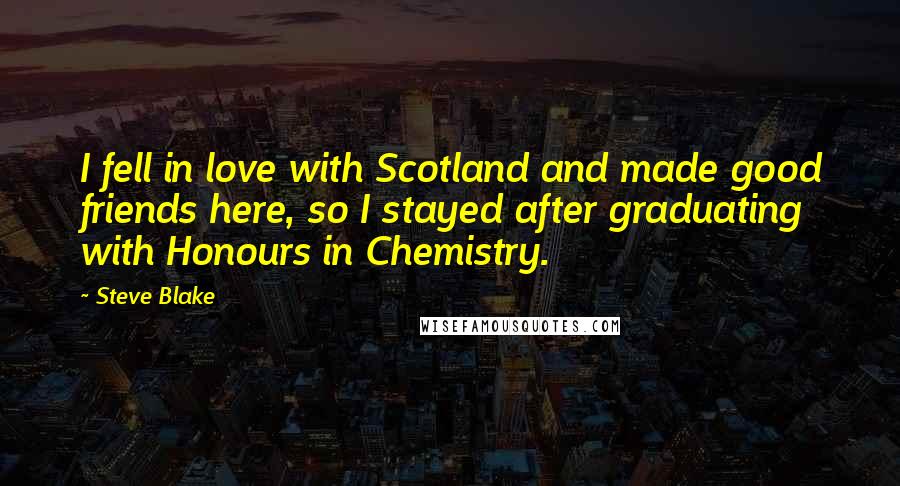 Steve Blake Quotes: I fell in love with Scotland and made good friends here, so I stayed after graduating with Honours in Chemistry.