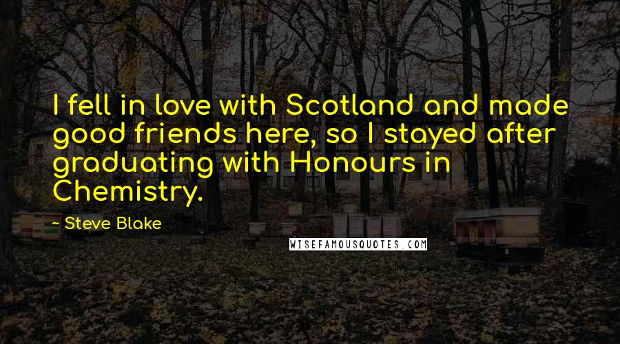 Steve Blake Quotes: I fell in love with Scotland and made good friends here, so I stayed after graduating with Honours in Chemistry.