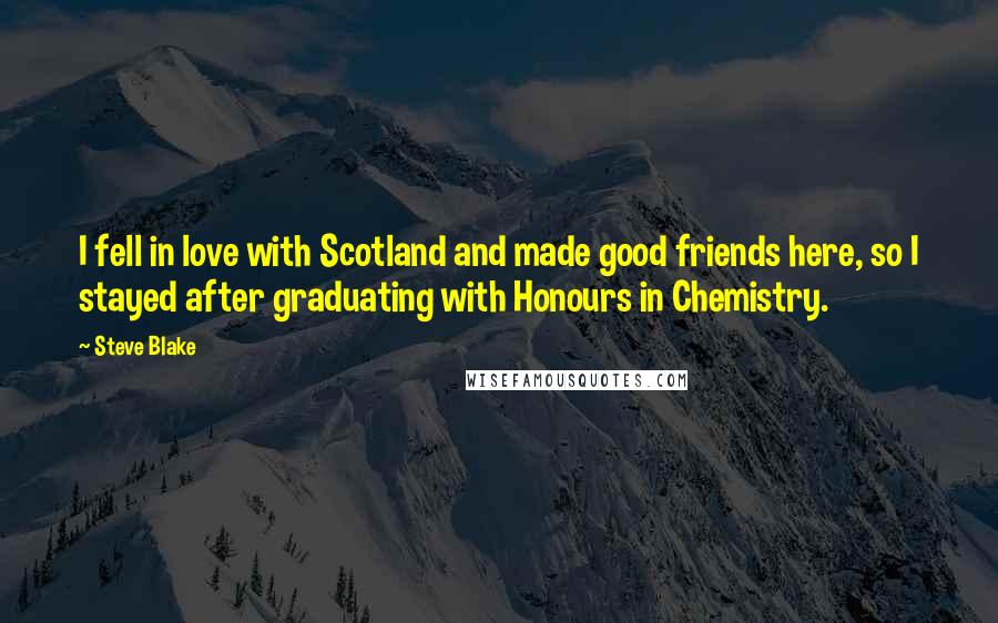 Steve Blake Quotes: I fell in love with Scotland and made good friends here, so I stayed after graduating with Honours in Chemistry.