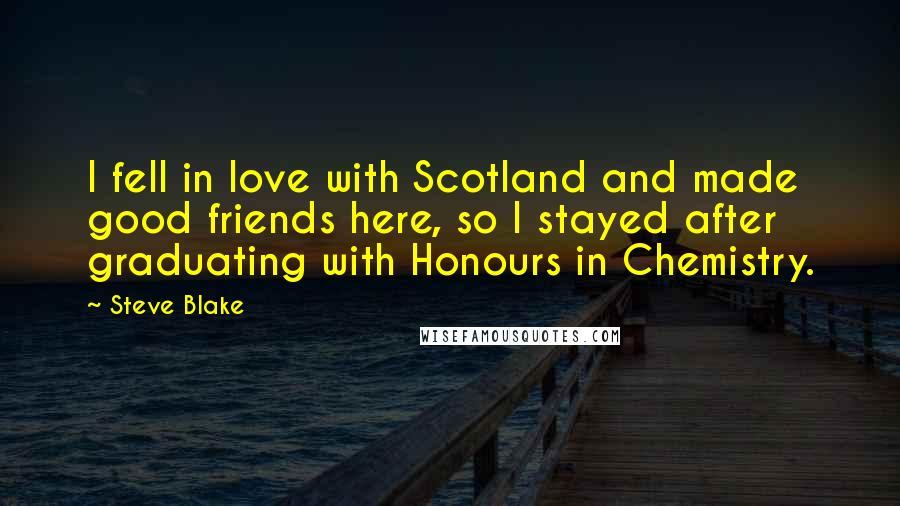 Steve Blake Quotes: I fell in love with Scotland and made good friends here, so I stayed after graduating with Honours in Chemistry.