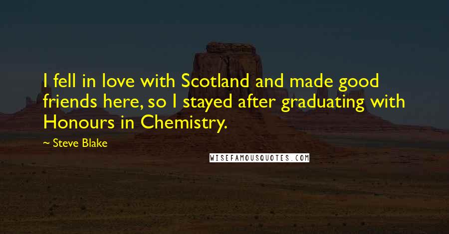 Steve Blake Quotes: I fell in love with Scotland and made good friends here, so I stayed after graduating with Honours in Chemistry.