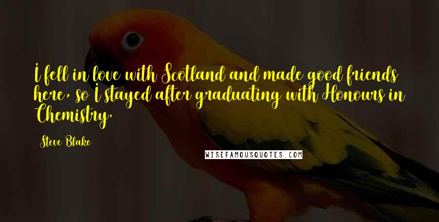 Steve Blake Quotes: I fell in love with Scotland and made good friends here, so I stayed after graduating with Honours in Chemistry.