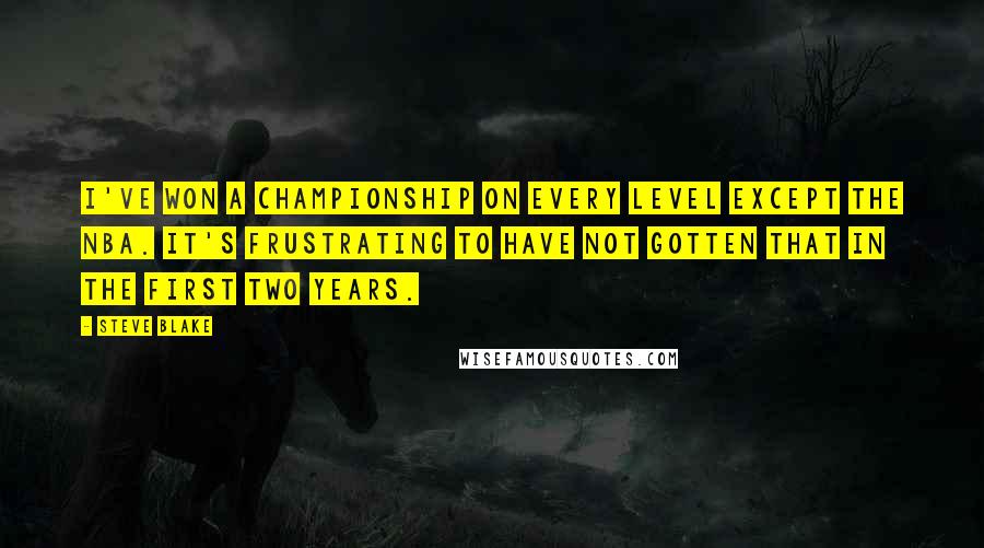 Steve Blake Quotes: I've won a championship on every level except the NBA. It's frustrating to have not gotten that in the first two years.