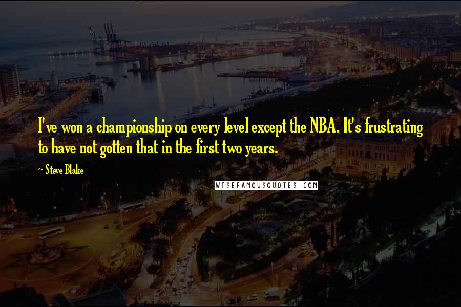 Steve Blake Quotes: I've won a championship on every level except the NBA. It's frustrating to have not gotten that in the first two years.