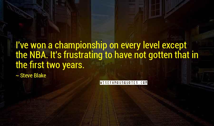 Steve Blake Quotes: I've won a championship on every level except the NBA. It's frustrating to have not gotten that in the first two years.